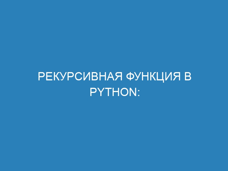Рекурсивная функция в Python: объяснение, примеры и советы для начинающих