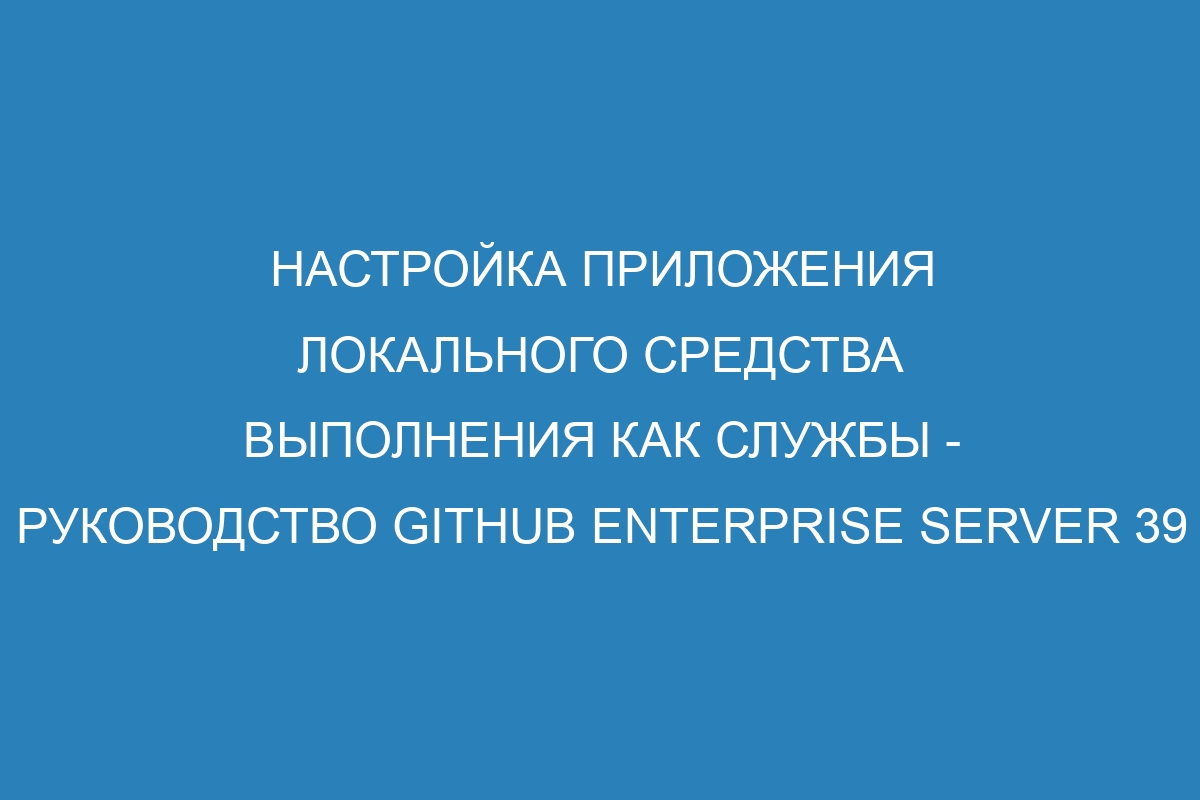 Настройка приложения локального средства выполнения как службы - руководство GitHub Enterprise Server 39