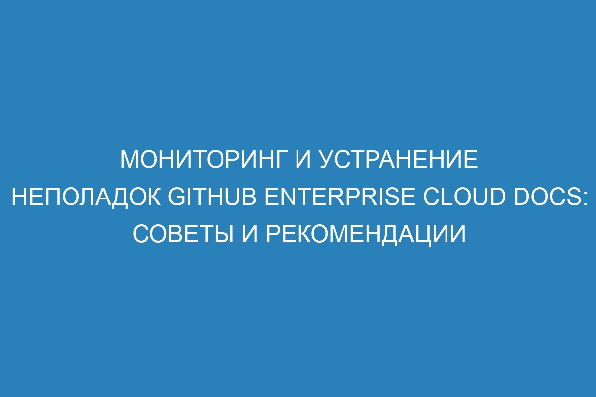 Мониторинг и устранение неполадок GitHub Enterprise Cloud Docs: советы и рекомендации