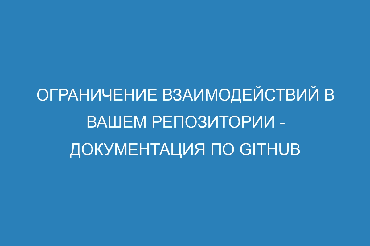 Ограничение взаимодействий в вашем репозитории - Документация по GitHub