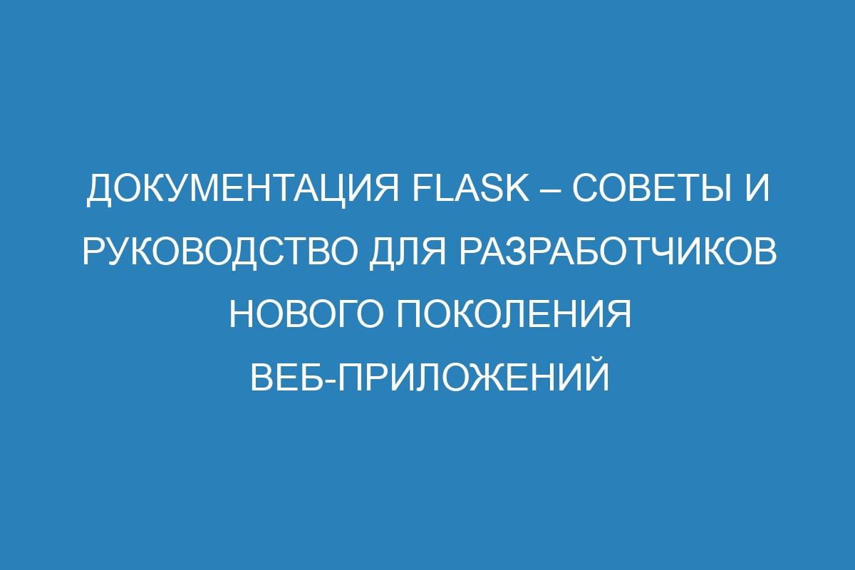 Документация Flask – советы и руководство для разработчиков нового поколения веб-приложений