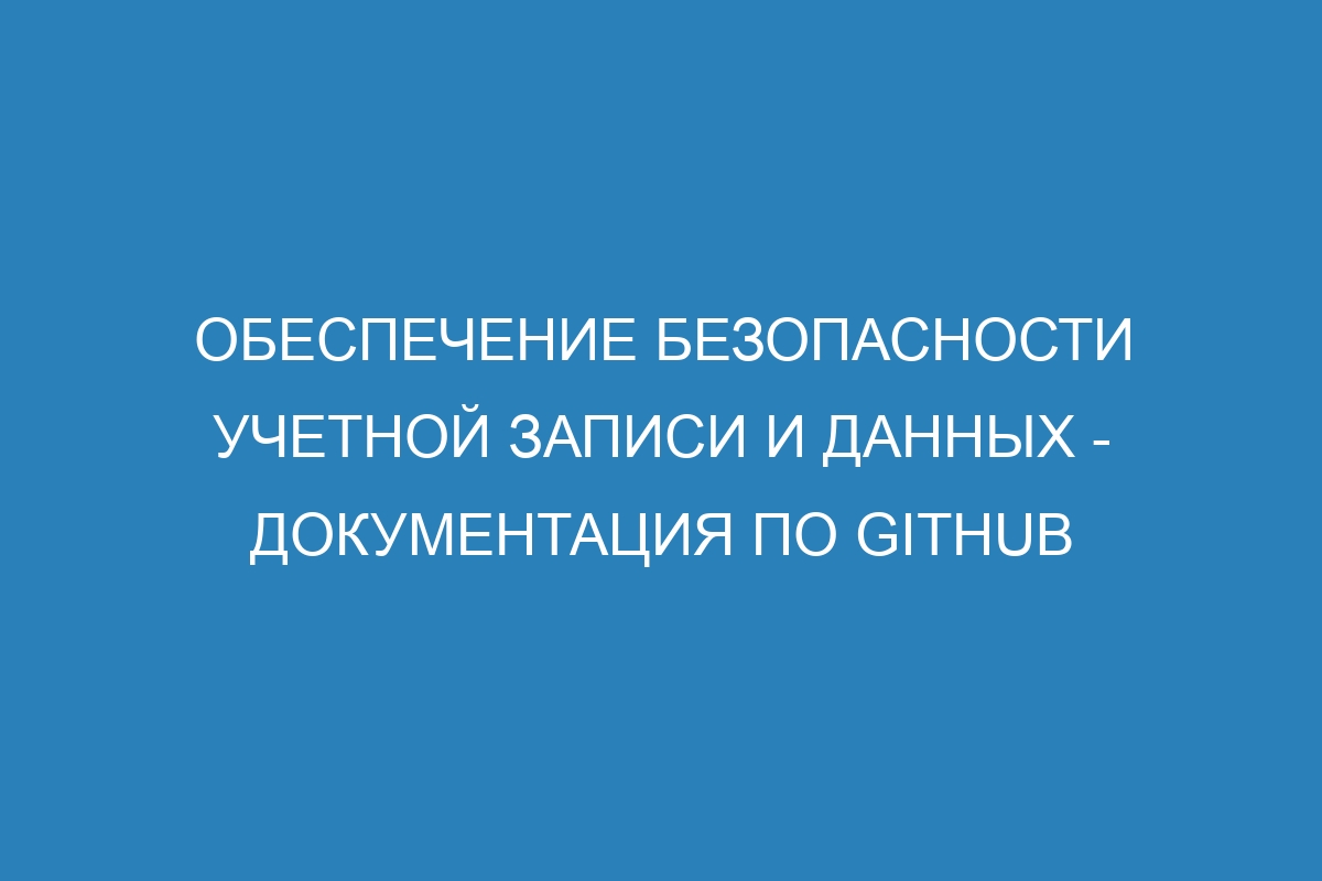 Обеспечение безопасности учетной записи и данных - Документация по GitHub