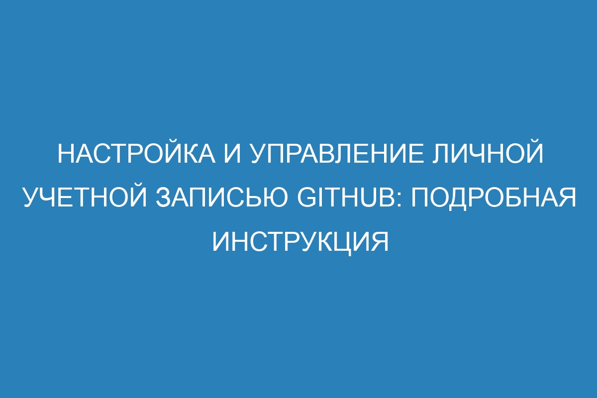 Настройка и управление личной учетной записью GitHub: подробная инструкция