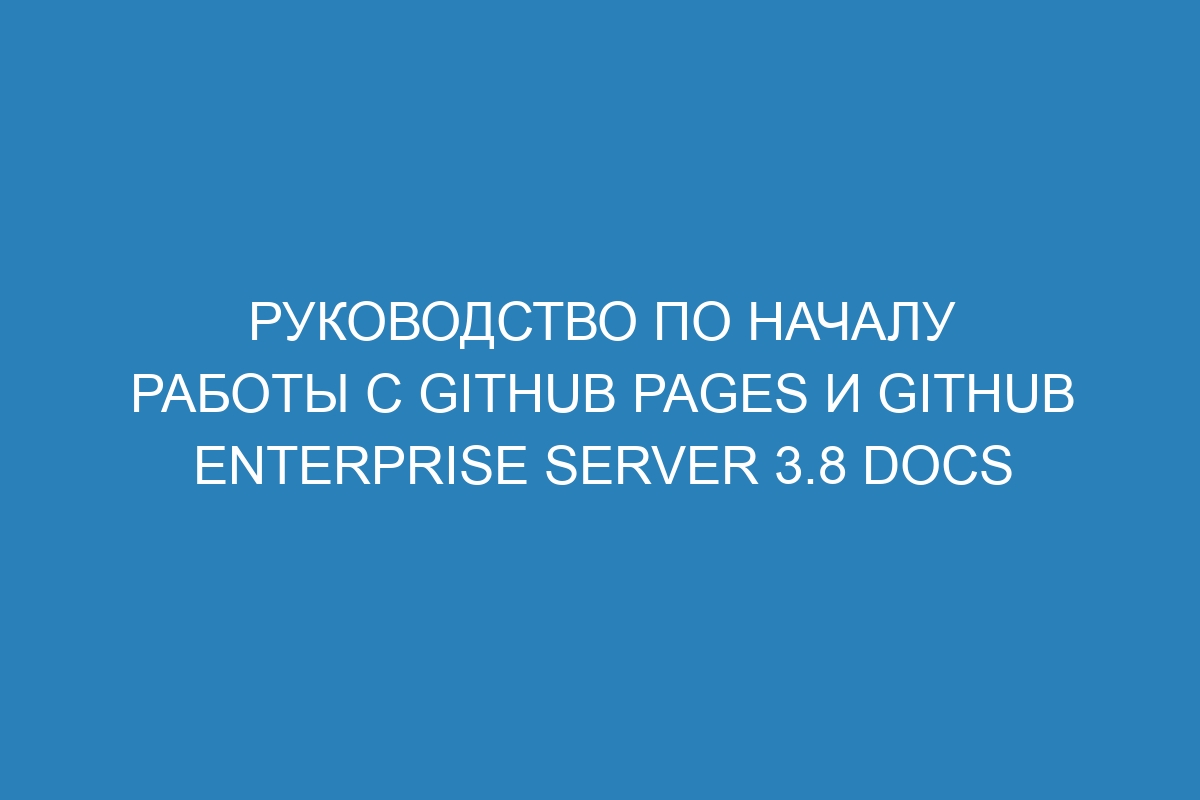 Руководство по началу работы с GitHub Pages и GitHub Enterprise Server 3.8 Docs