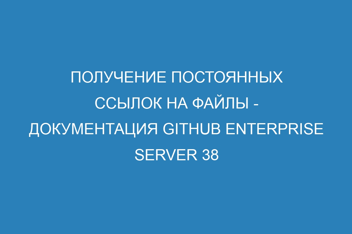 Получение постоянных ссылок на файлы - документация GitHub Enterprise Server 38