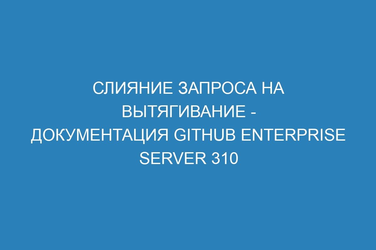 Слияние запроса на вытягивание - документация GitHub Enterprise Server 310