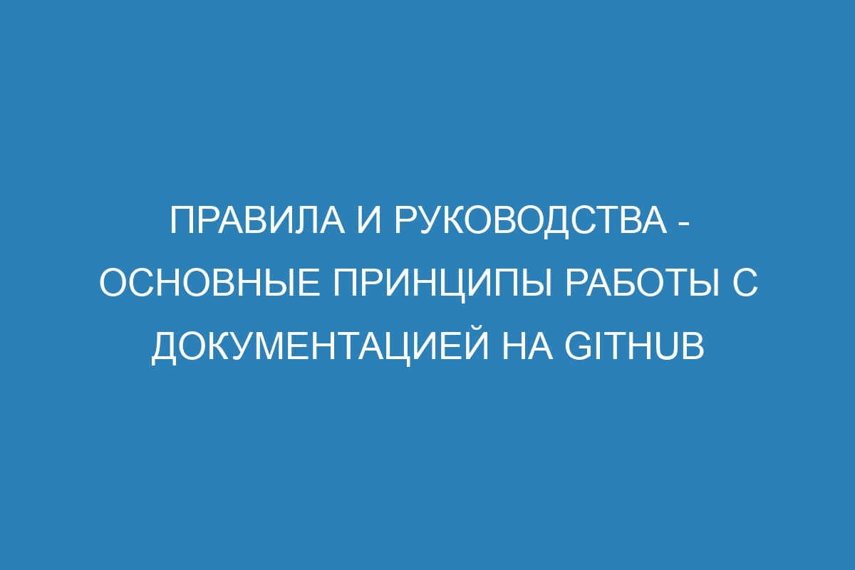 Правила и руководства - основные принципы работы с документацией на GitHub