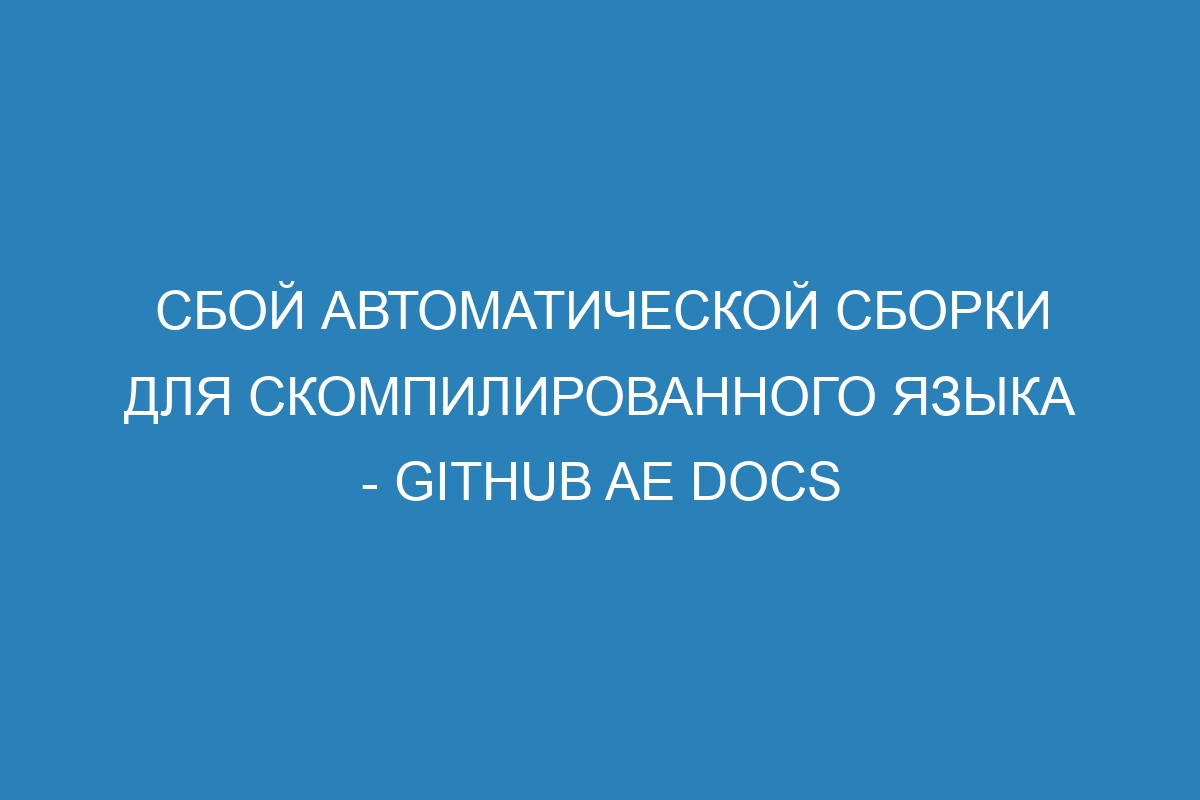 Сбой автоматической сборки для скомпилированного языка - GitHub AE Docs