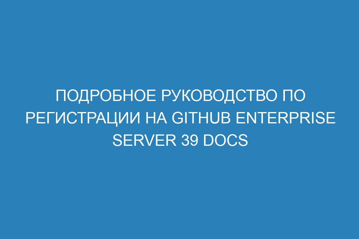 Подробное руководство по регистрации на GitHub Enterprise Server 39 Docs