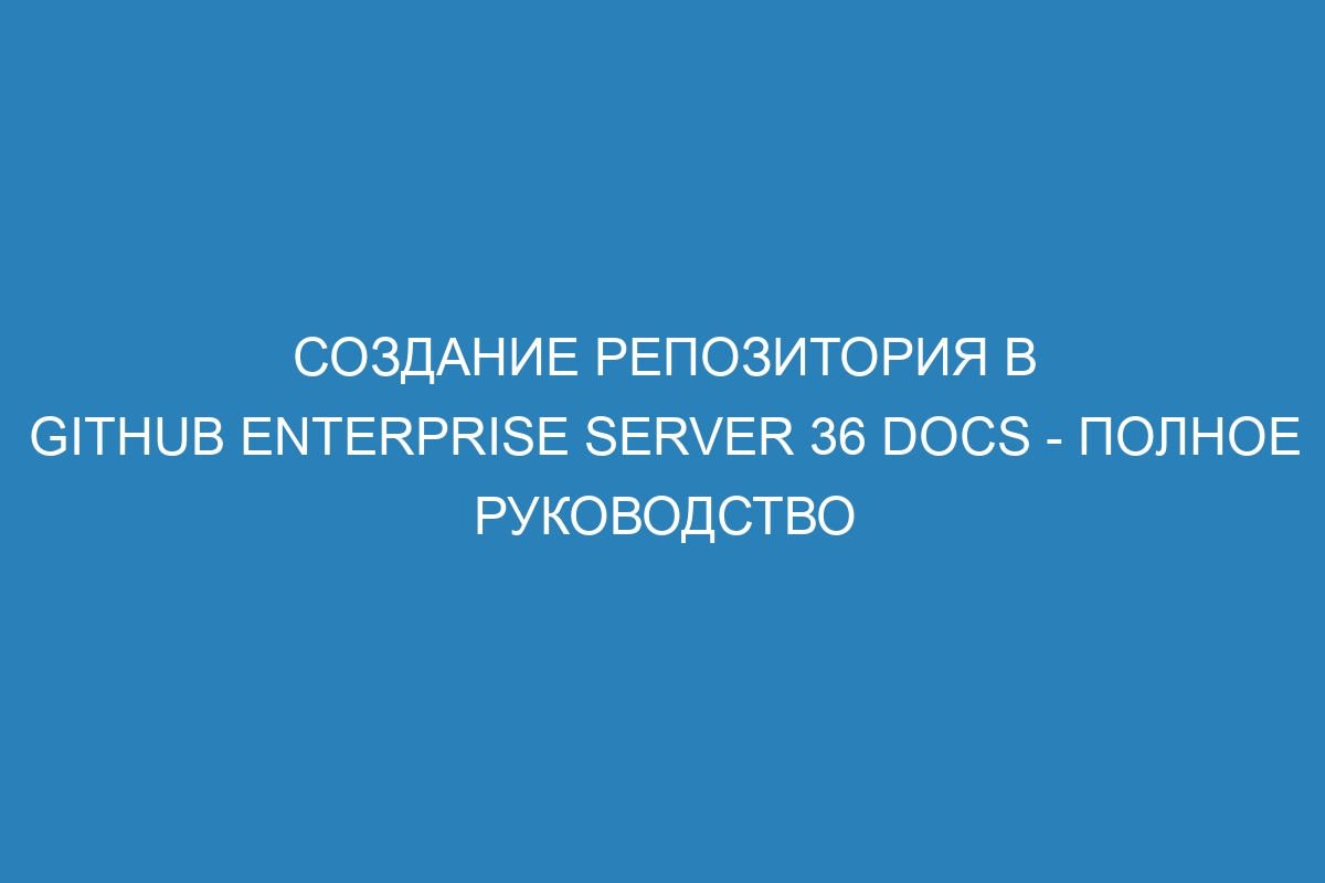 Создание репозитория в GitHub Enterprise Server 36 Docs - полное руководство