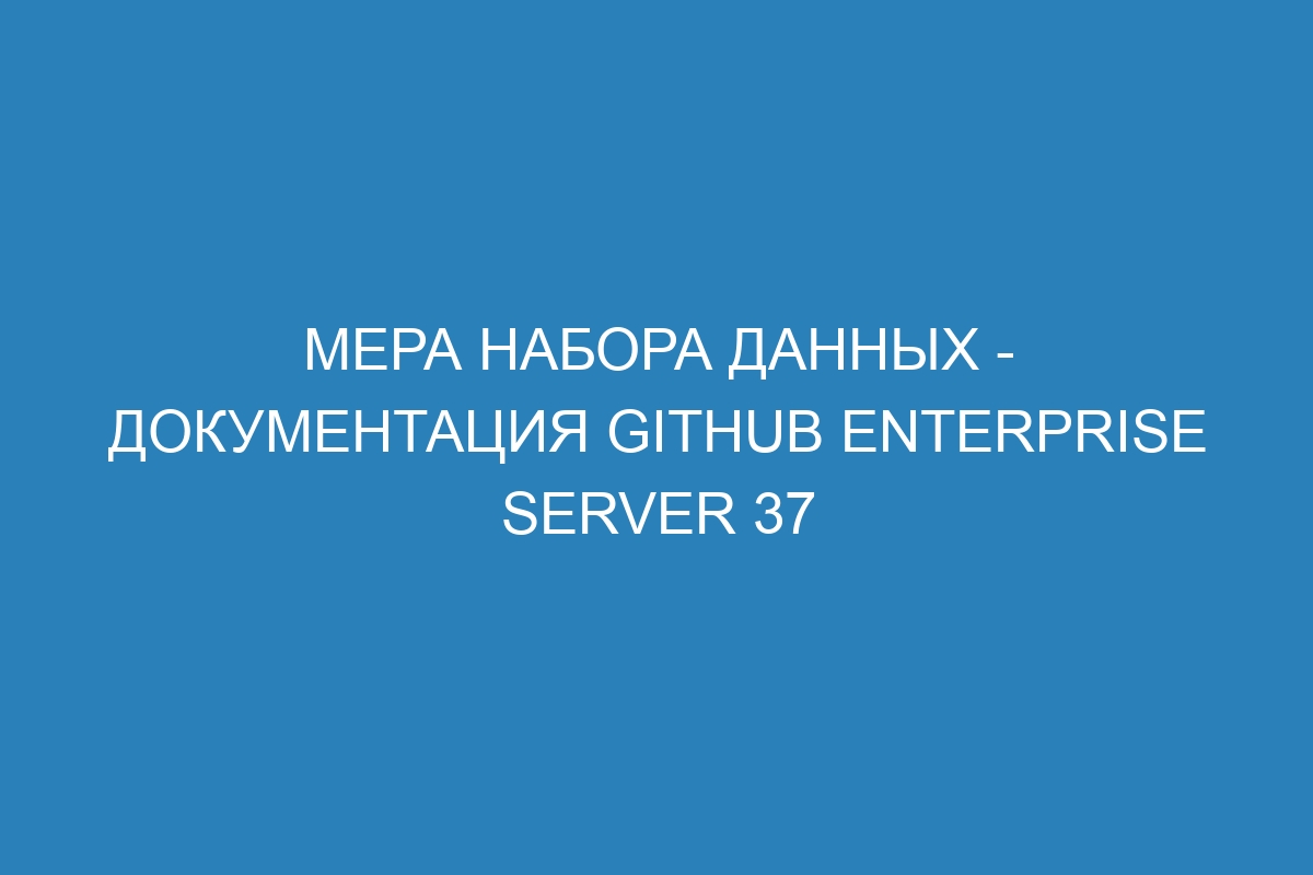 Мера набора данных - Документация GitHub Enterprise Server 37