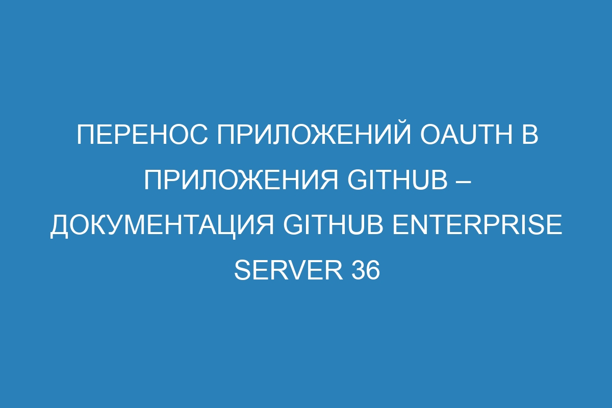 Перенос приложений OAuth в приложения GitHub – документация GitHub Enterprise Server 36