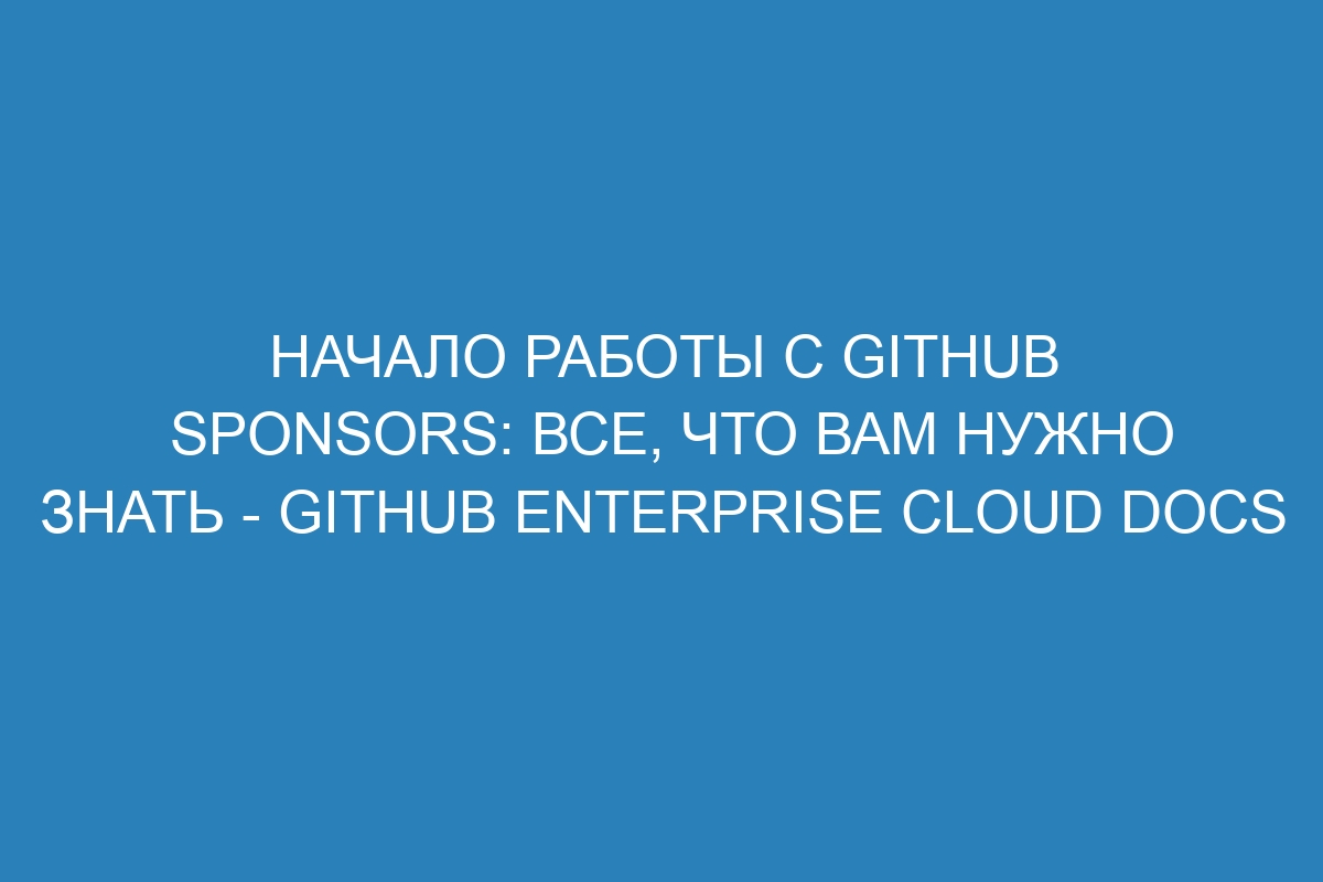 Начало работы с GitHub Sponsors: все, что вам нужно знать - GitHub Enterprise Cloud Docs