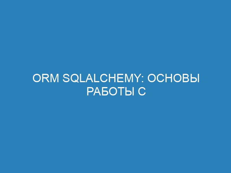 ORM SQLAlchemy: основы работы с базами данных