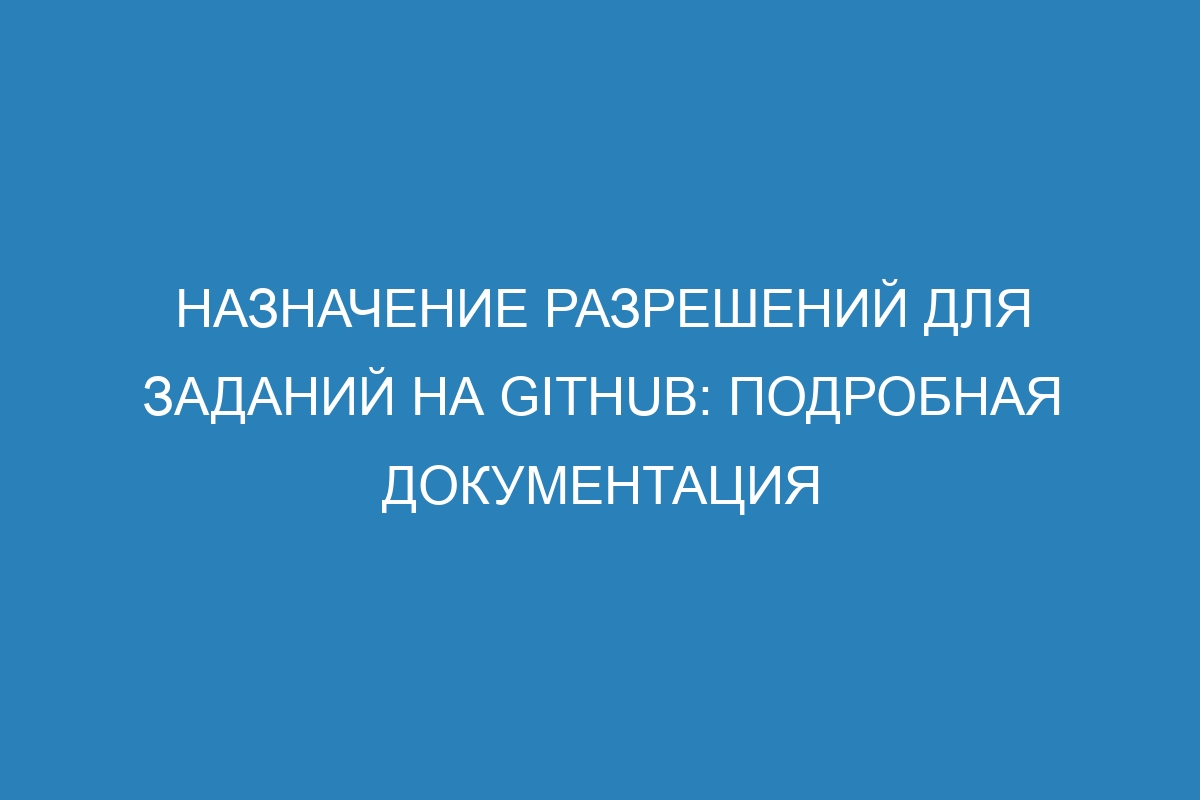 Назначение разрешений для заданий на GitHub: подробная документация