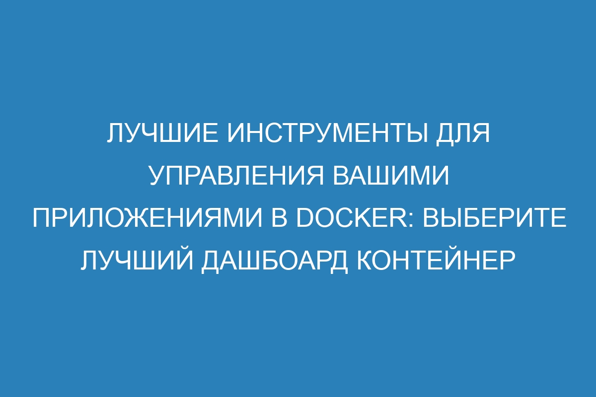 Лучшие инструменты для управления вашими приложениями в Docker: выберите лучший дашбоард контейнер