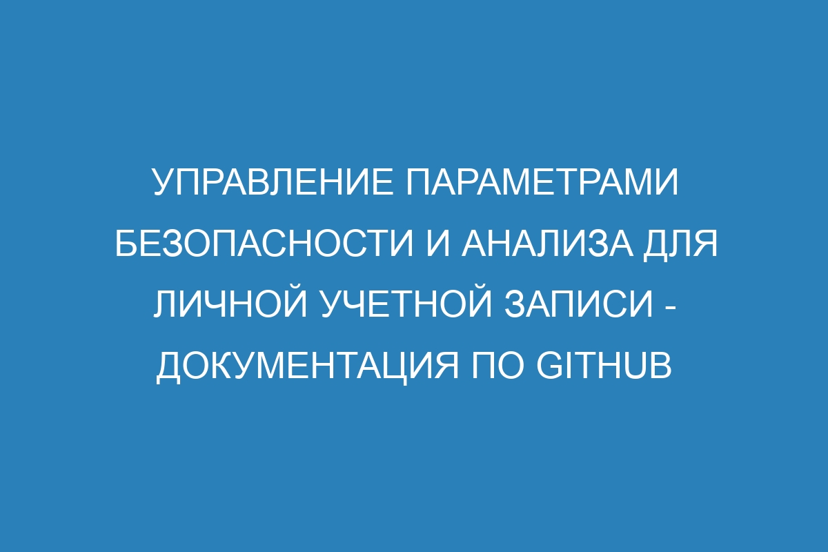 Управление параметрами безопасности и анализа для личной учетной записи - Документация по GitHub