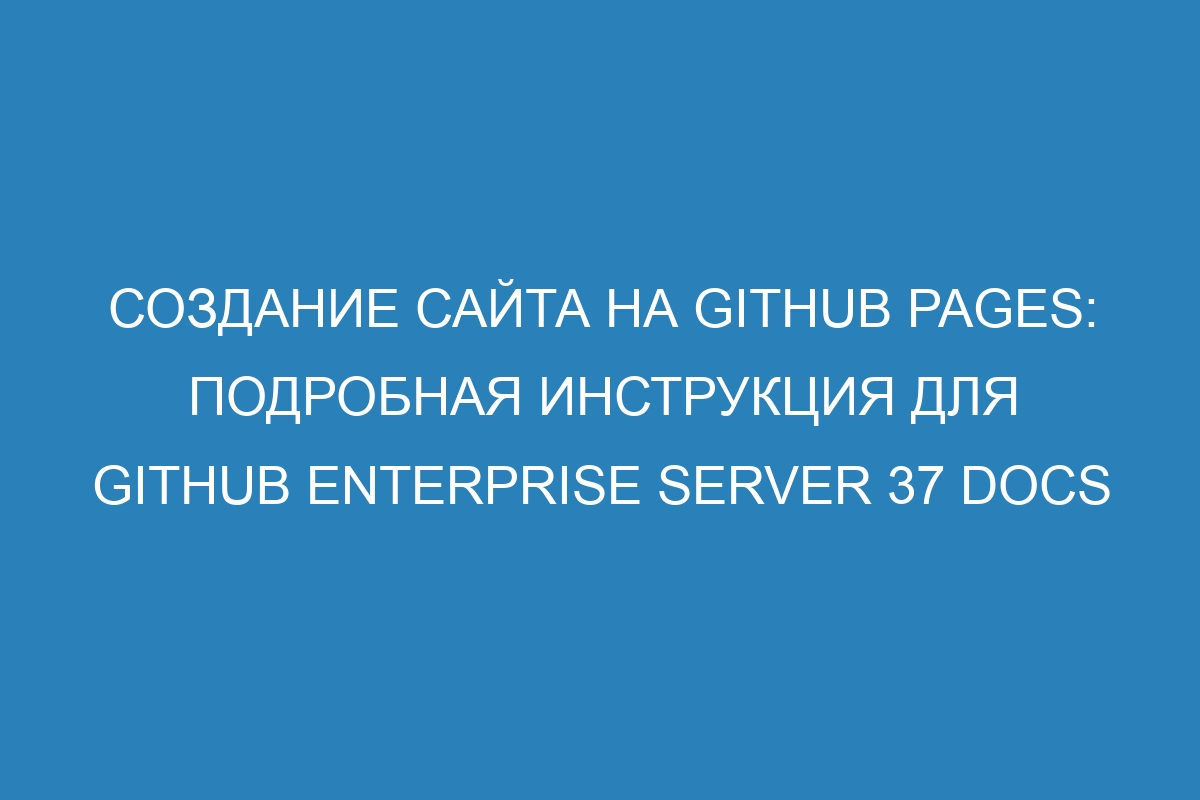 Создание сайта на GitHub Pages: подробная инструкция для GitHub Enterprise Server 37 Docs