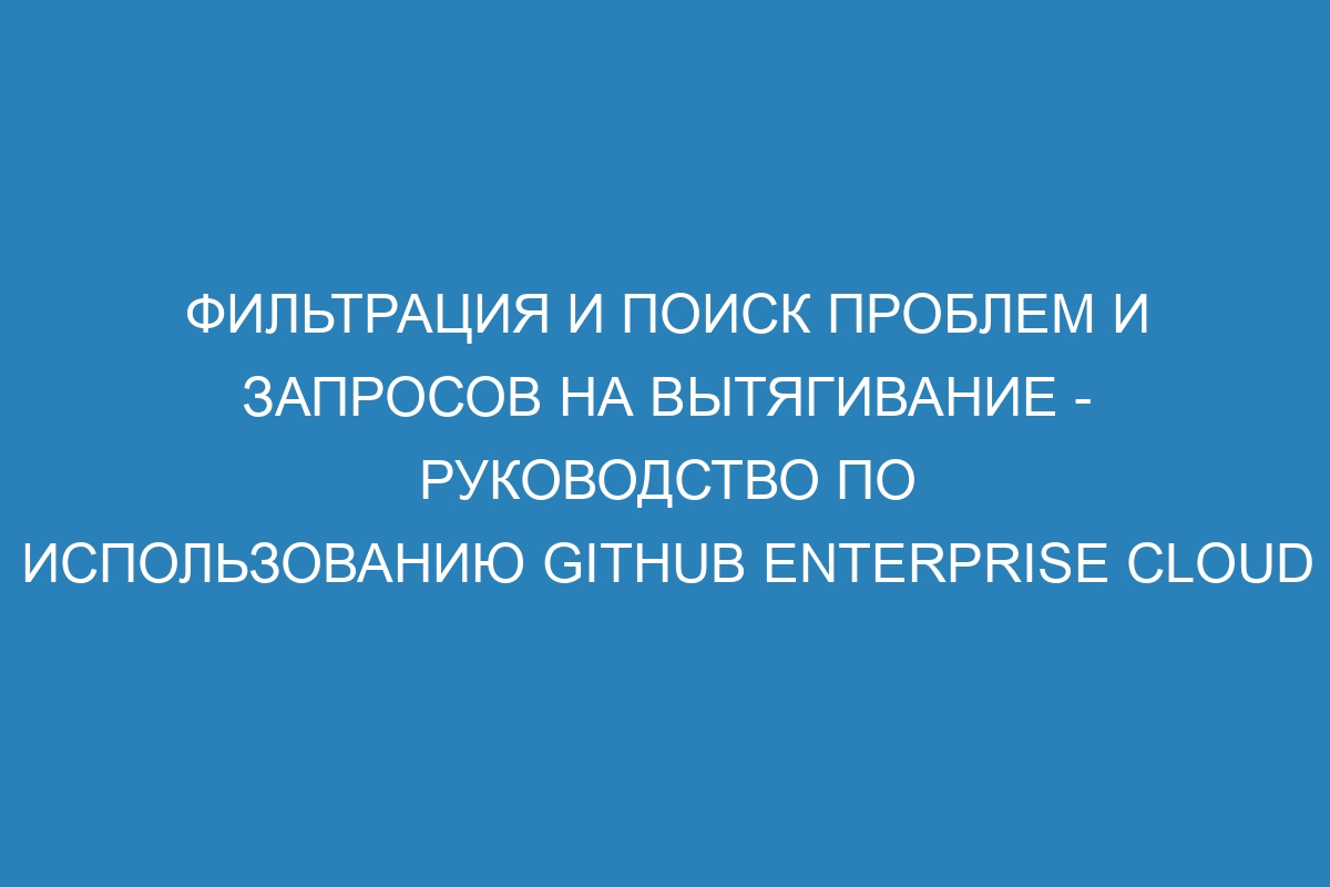 Фильтрация и поиск проблем и запросов на вытягивание - Руководство по использованию GitHub Enterprise Cloud