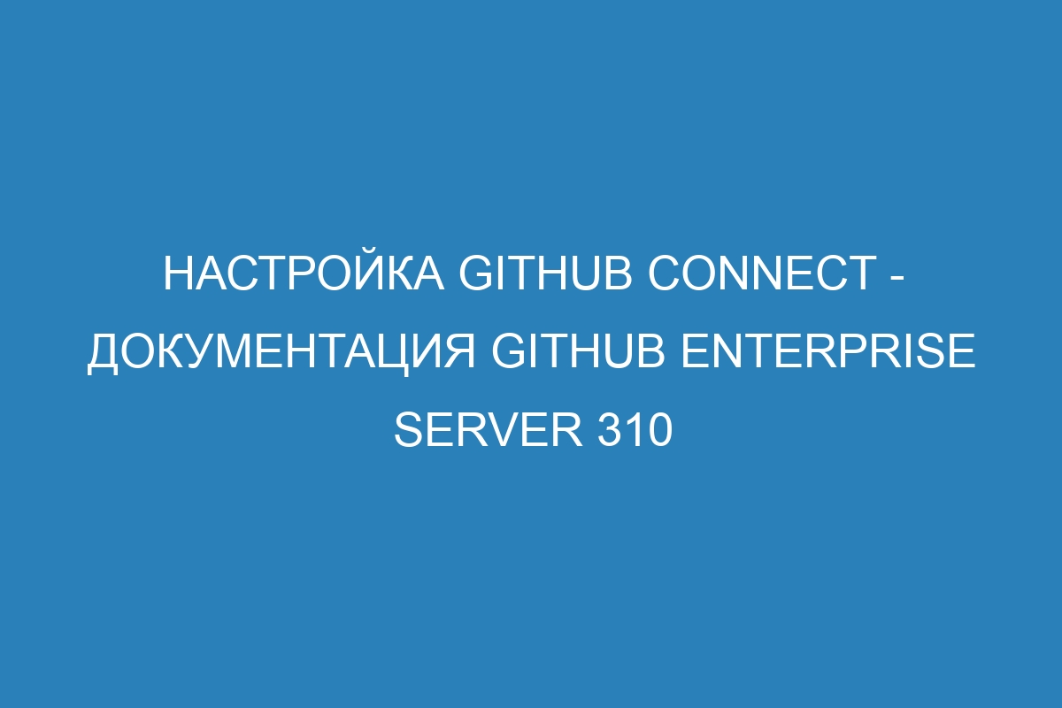 Настройка GitHub Connect - Документация GitHub Enterprise Server 310