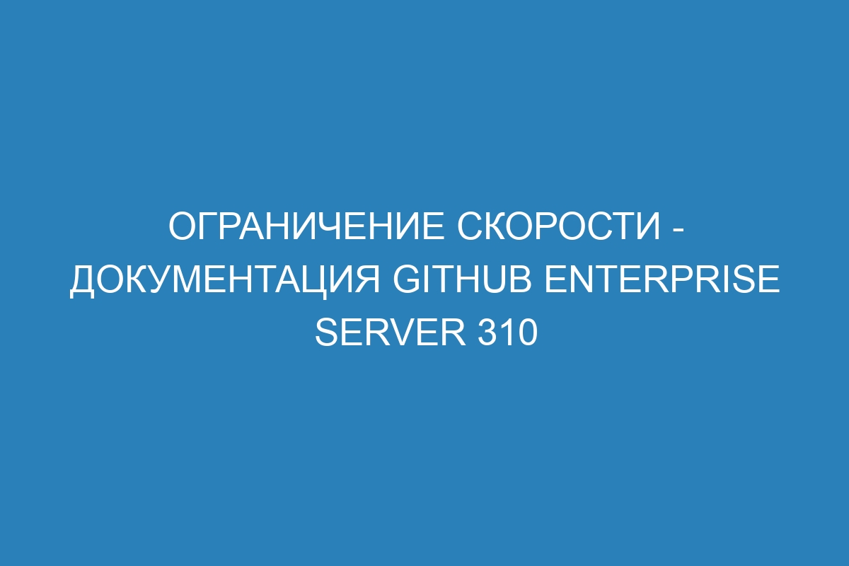 Ограничение скорости - документация GitHub Enterprise Server 310