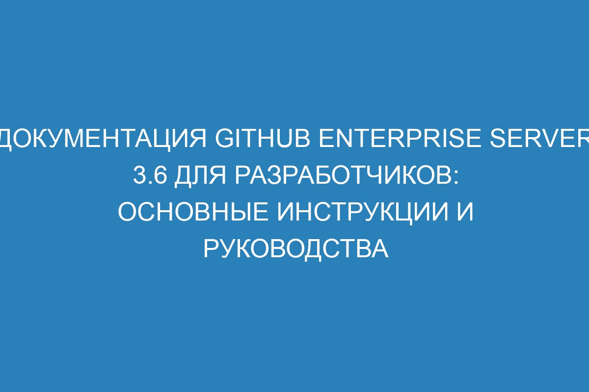 Документация GitHub Enterprise Server 3.6 для разработчиков: основные инструкции и руководства