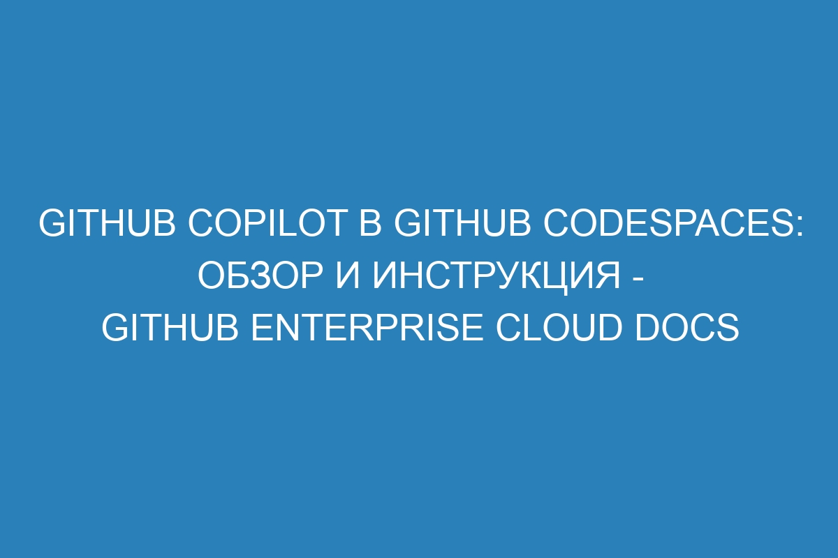 GitHub Copilot в GitHub Codespaces: обзор и инструкция - GitHub Enterprise Cloud Docs
