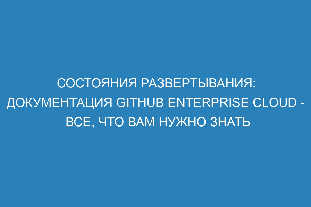 Состояния развертывания: документация GitHub Enterprise Cloud - все, что вам нужно знать