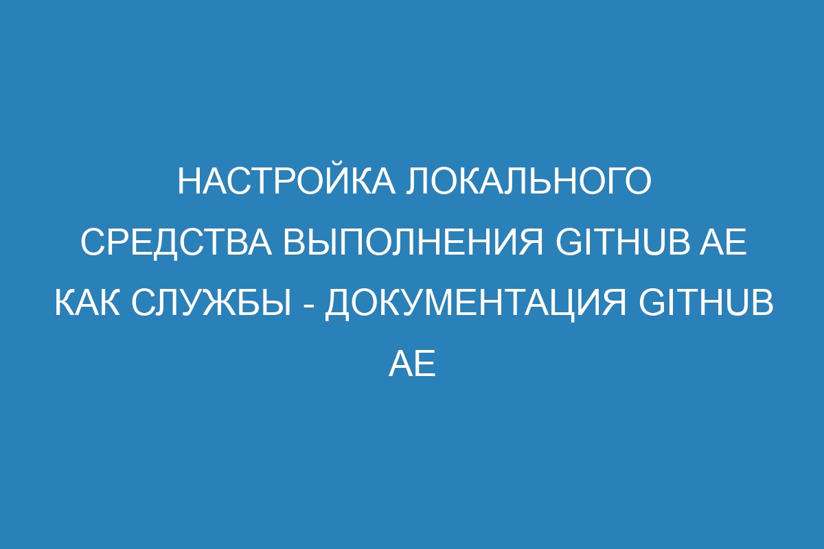 Настройка локального средства выполнения GitHub AE как службы - документация GitHub AE