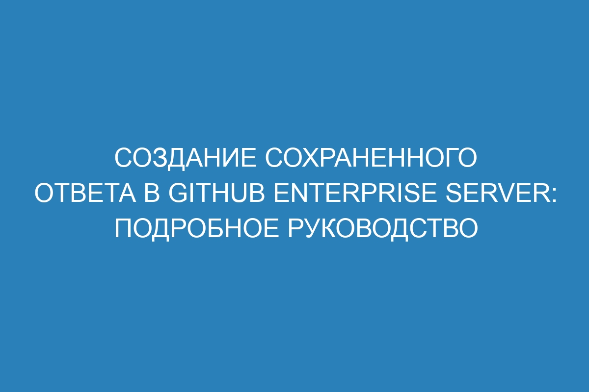 Создание сохраненного ответа в GitHub Enterprise Server: подробное руководство