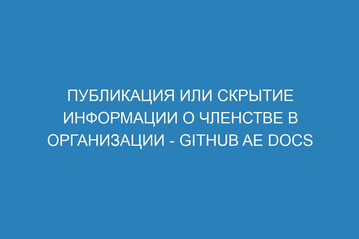 Публикация или скрытие информации о членстве в организации - GitHub AE Docs