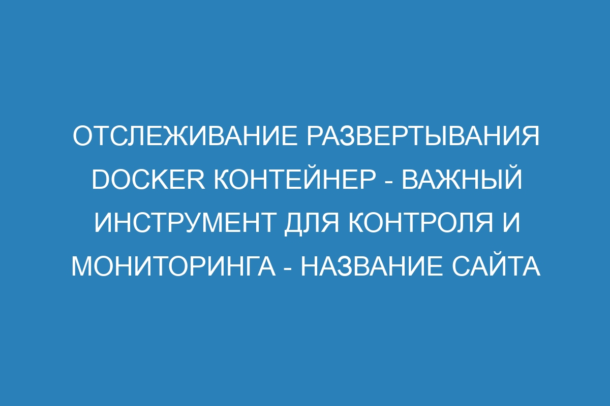 Отслеживание развертывания Docker контейнер - важный инструмент для контроля и мониторинга - Название сайта