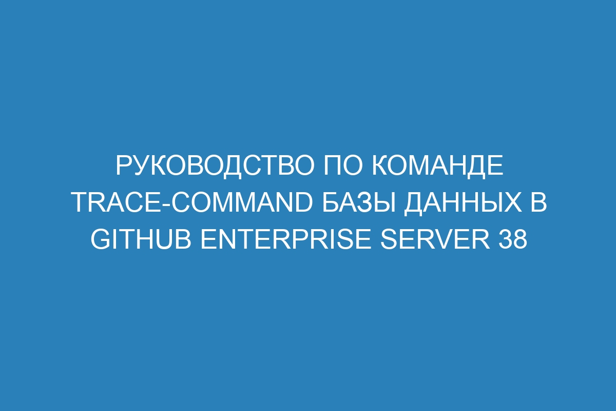 Руководство по команде trace-command базы данных в GitHub Enterprise Server 38