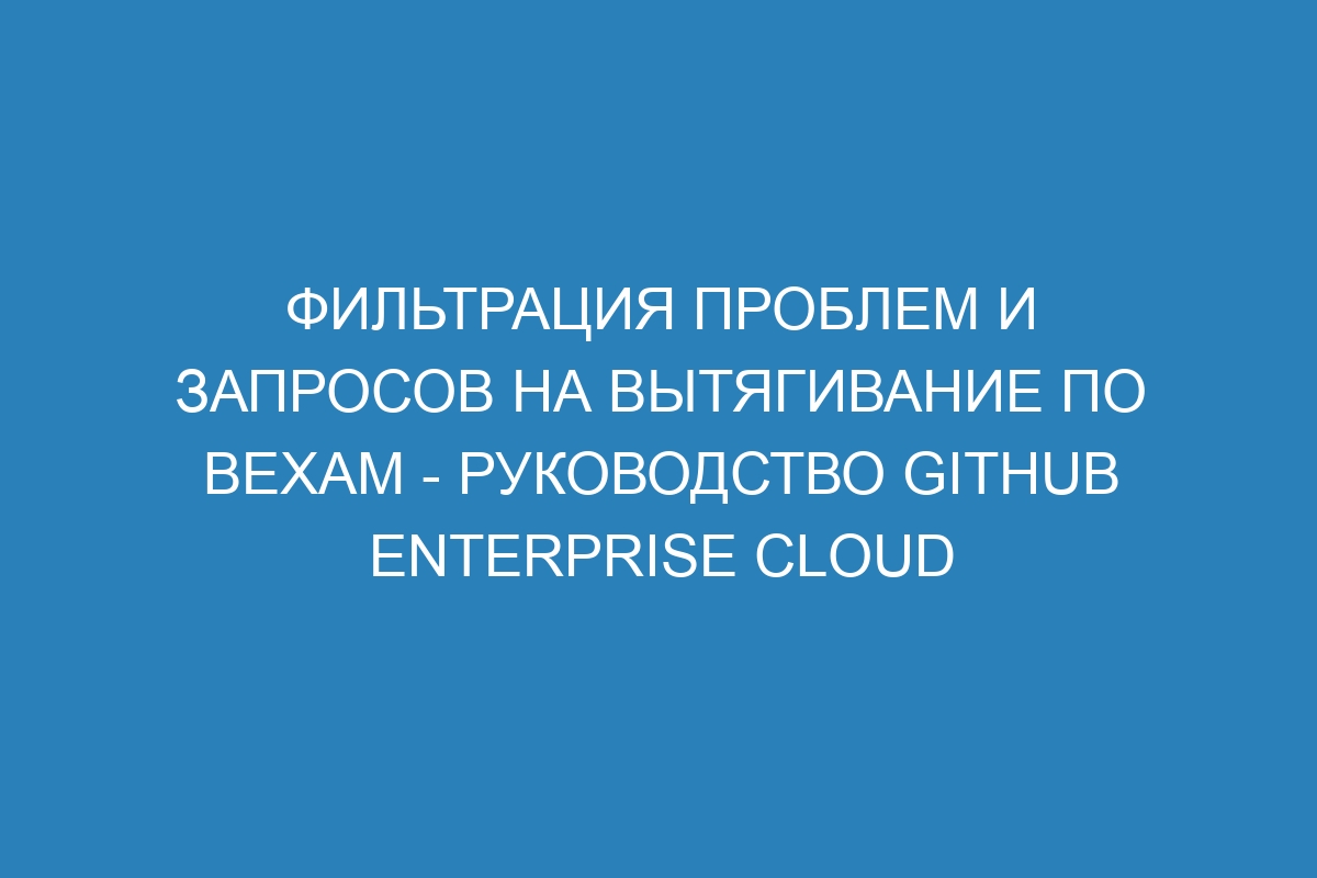 Фильтрация проблем и запросов на вытягивание по вехам - Руководство GitHub Enterprise Cloud