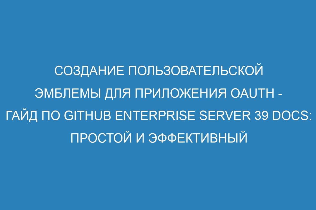 Создание пользовательской эмблемы для приложения OAuth - Гайд по GitHub Enterprise Server 39 Docs: простой и эффективный способ