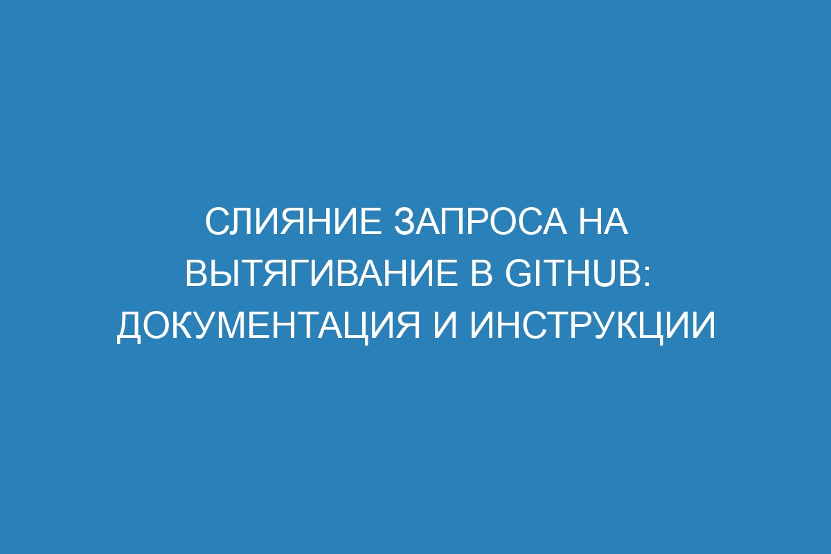 Слияние запроса на вытягивание в GitHub: документация и инструкции