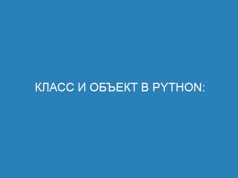 Класс и объект в Python: подробное руководство для новичков