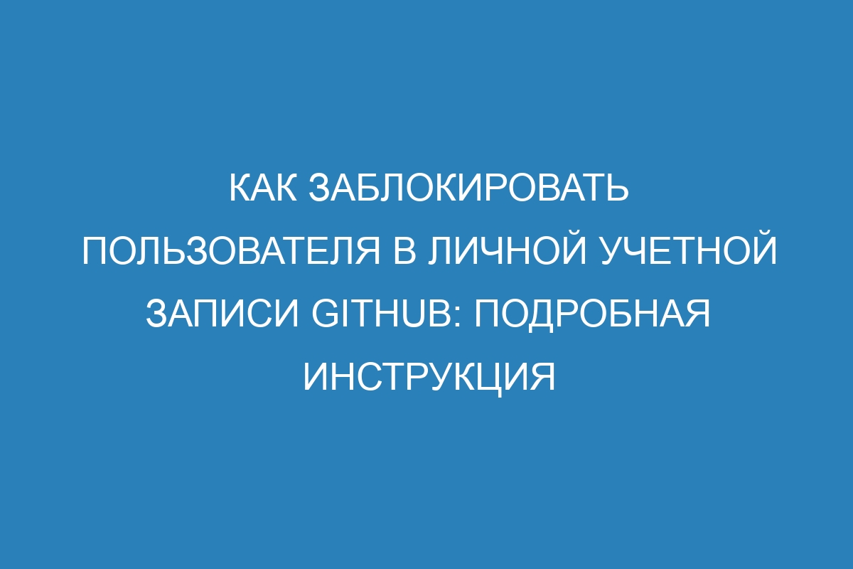 Как заблокировать пользователя в личной учетной записи GitHub: подробная инструкция