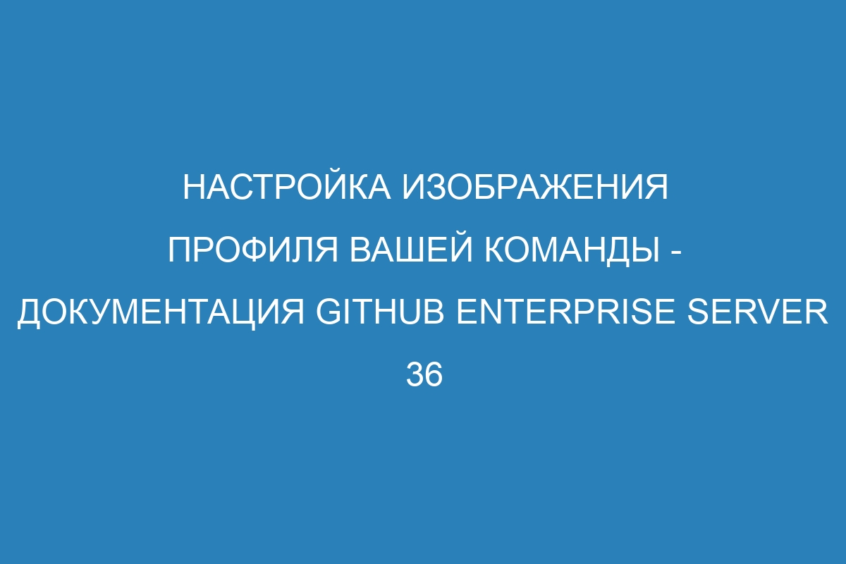 Настройка изображения профиля вашей команды - Документация GitHub Enterprise Server 36