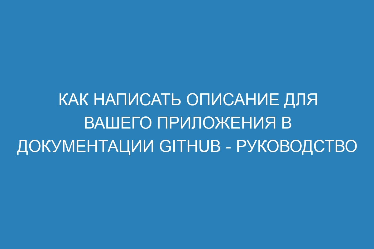 Как написать описание для вашего приложения в документации GitHub - руководство