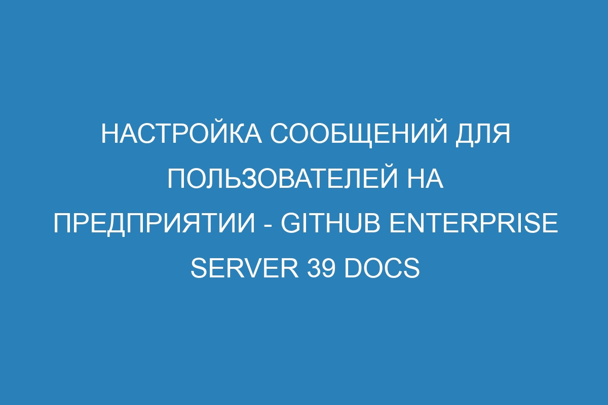 Настройка сообщений для пользователей на предприятии - GitHub Enterprise Server 39 Docs