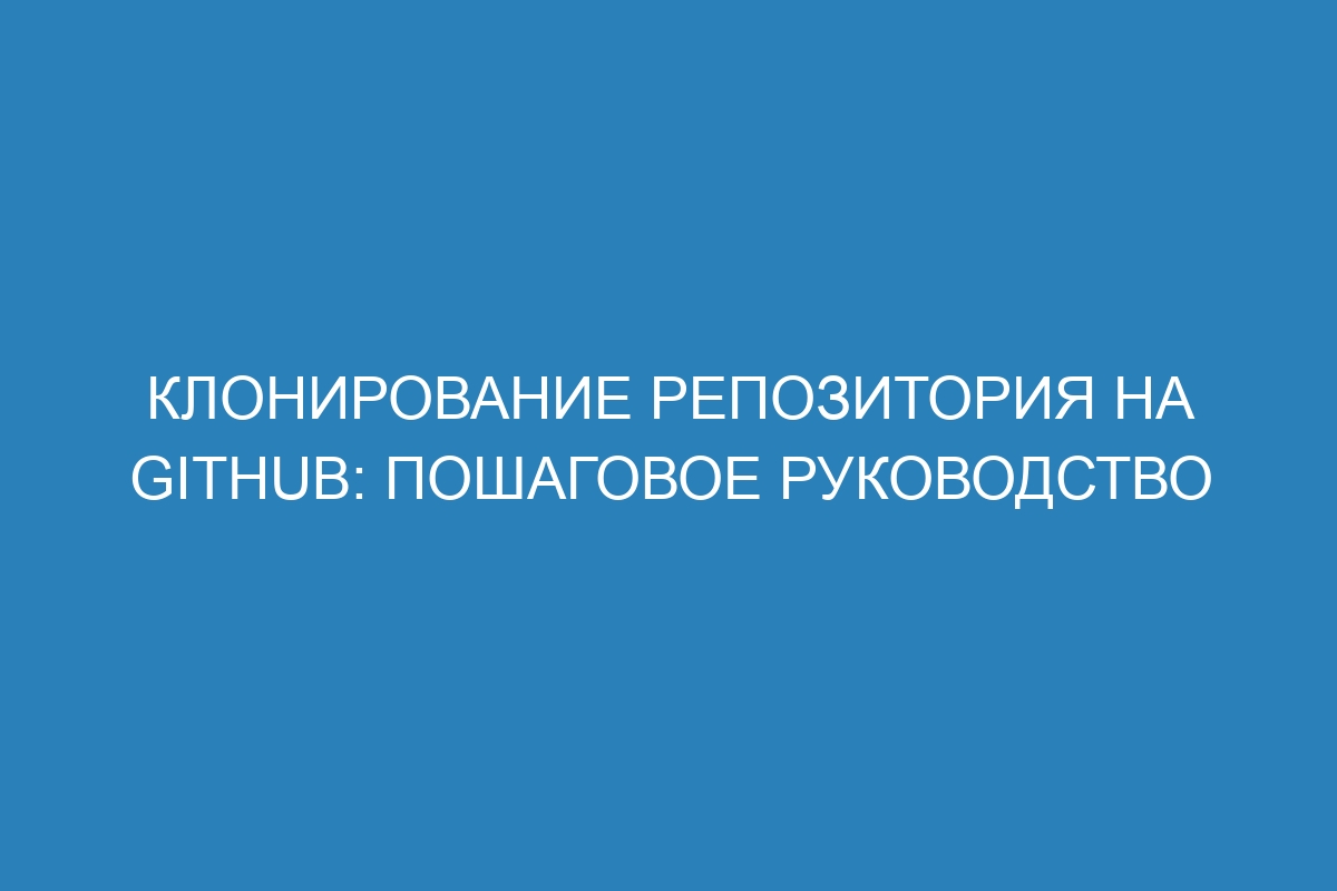 Клонирование репозитория на GitHub: пошаговое руководство