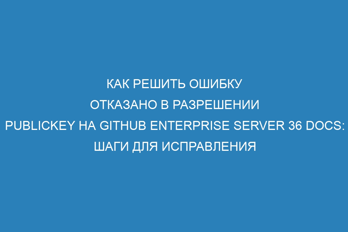 Как решить ошибку отказано в разрешении publickey на GitHub Enterprise Server 36 Docs: шаги для исправления