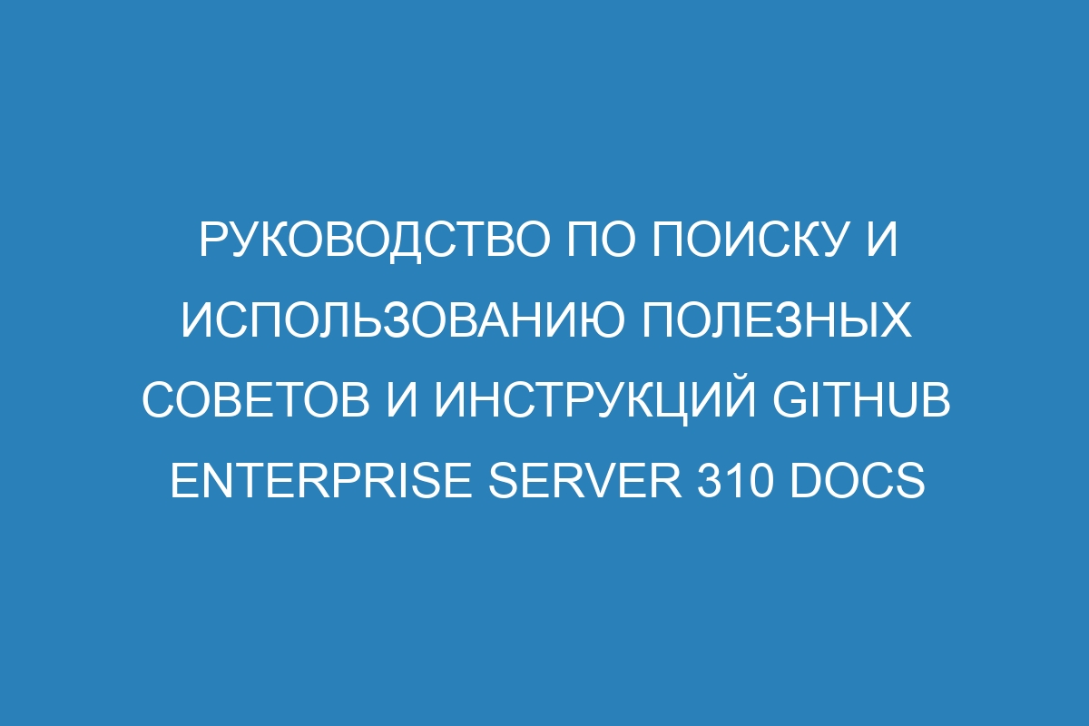 Руководство по поиску и использованию полезных советов и инструкций GitHub Enterprise Server 310 Docs