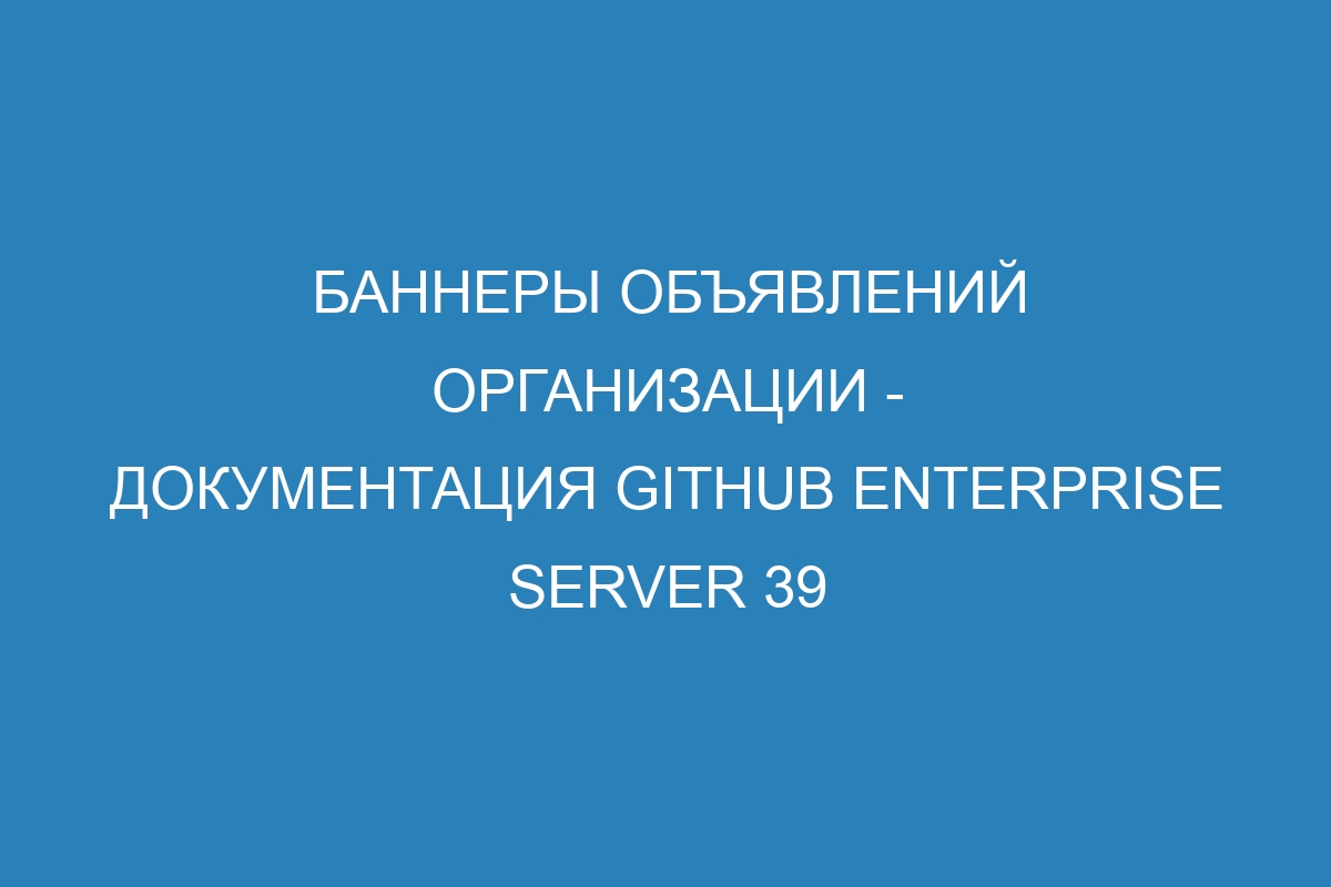 Баннеры объявлений организации - документация GitHub Enterprise Server 39