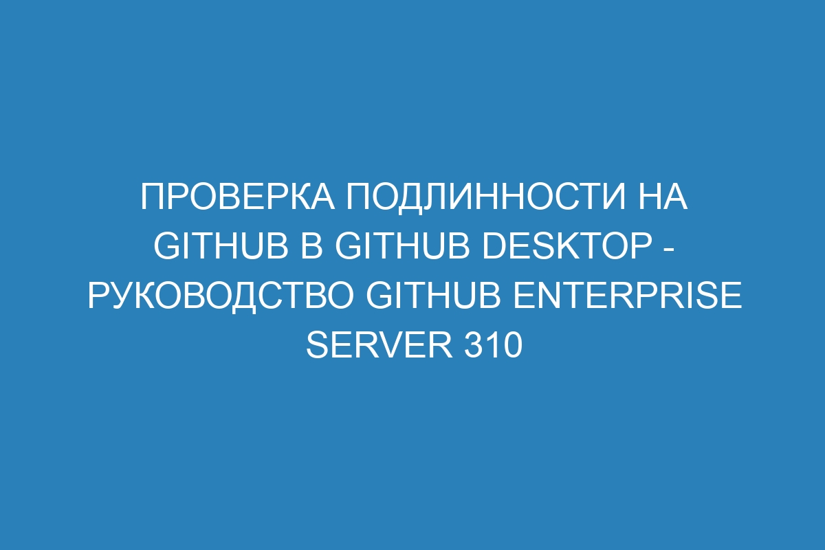 Проверка подлинности на GitHub в GitHub Desktop - Руководство GitHub Enterprise Server 310