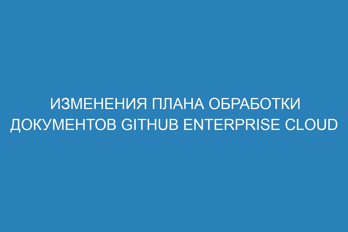 Изменения плана обработки документов GitHub Enterprise Cloud