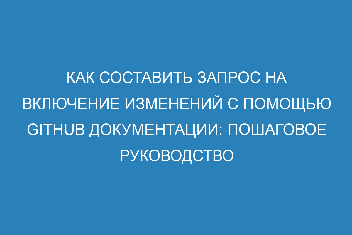 Как составить запрос на включение изменений с помощью GitHub документации: пошаговое руководство