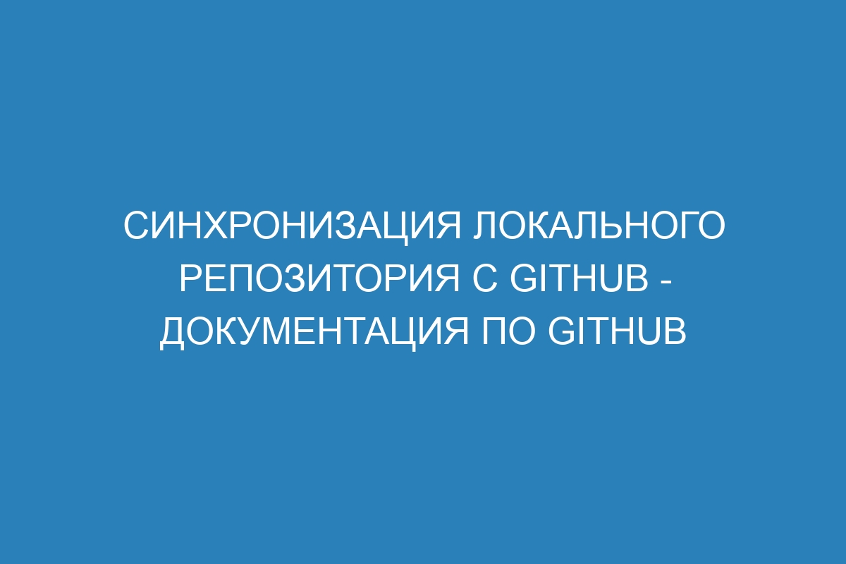 Синхронизация локального репозитория с GitHub - Документация по GitHub