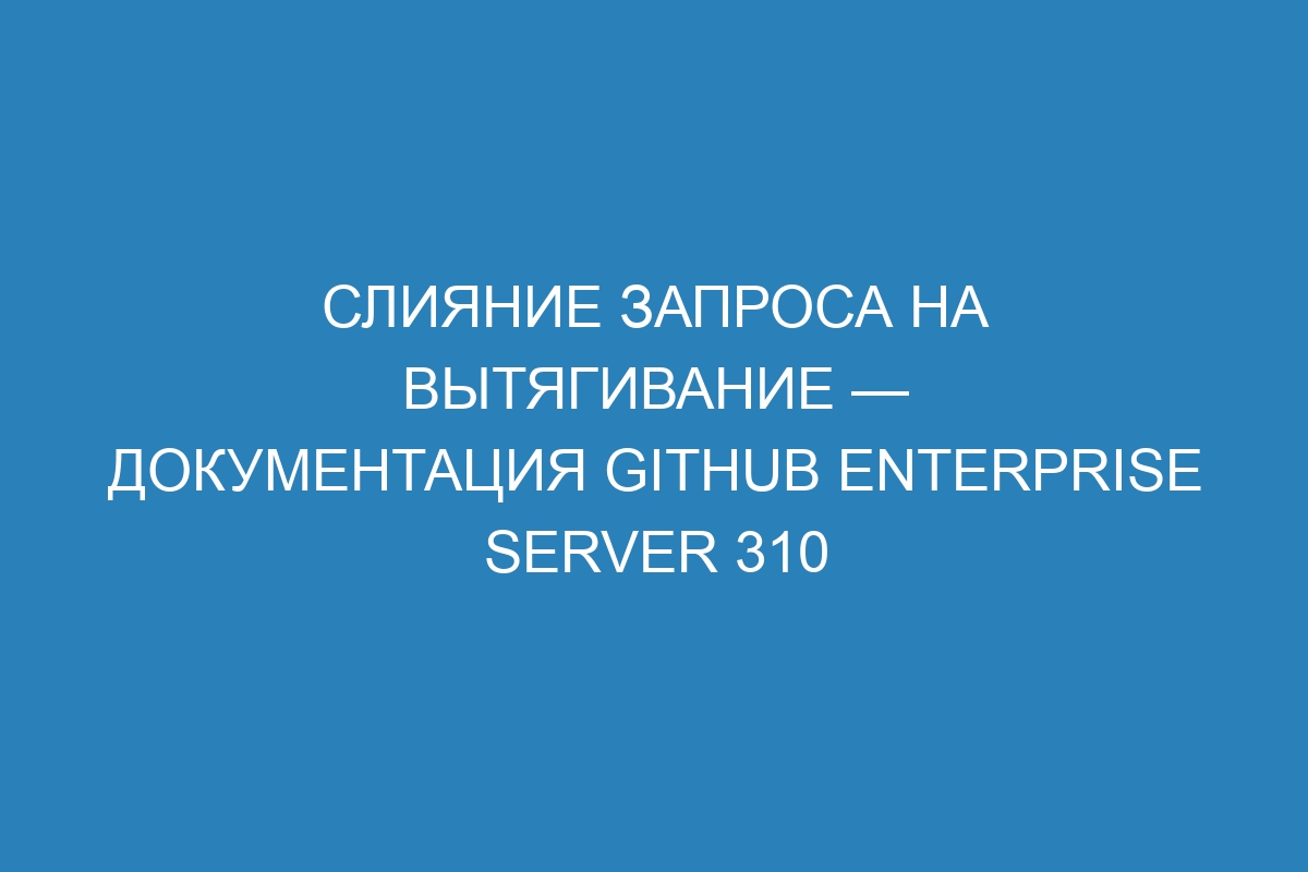 Слияние запроса на вытягивание — документация GitHub Enterprise Server 310